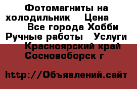 Фотомагниты на холодильник! › Цена ­ 1 000 - Все города Хобби. Ручные работы » Услуги   . Красноярский край,Сосновоборск г.